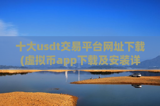 十大usdt交易平台网址下载(虚拟币app下载及安装详解)-第1张图片-币圈网