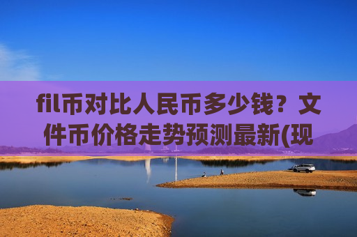 fil币对比人民币多少钱？文件币价格走势预测最新(现价38.4707元)