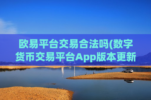 欧易平台交易合法吗(数字货币交易平台App版本更新)