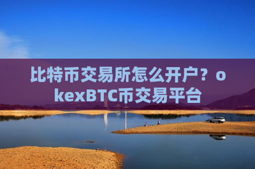 比特币交易所怎么开户？okexBTC币交易平台