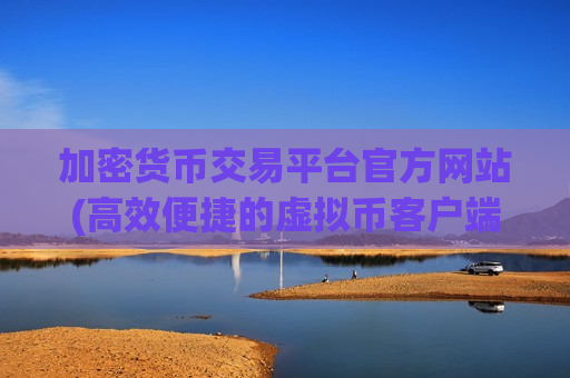 加密货币交易平台官方网站(高效便捷的虚拟币客户端)