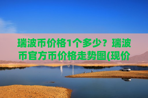 瑞波币价格1个多少?瑞波币官方币价格走势图(现价16.6159元)-第1张图片-币圈网 瑞波币价格1个多少?瑞波币官方币价格走势图(现价16.6159元)-第1张图片-币圈网