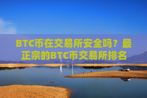 BTC币在交易所安全吗？最正宗的BTC币交易所排名-第1张图片-币圈网