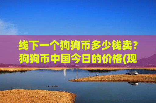 线下一个狗狗币多少钱卖？狗狗币中国今日的价格(现价2.3668元)-第1张图片-币圈网