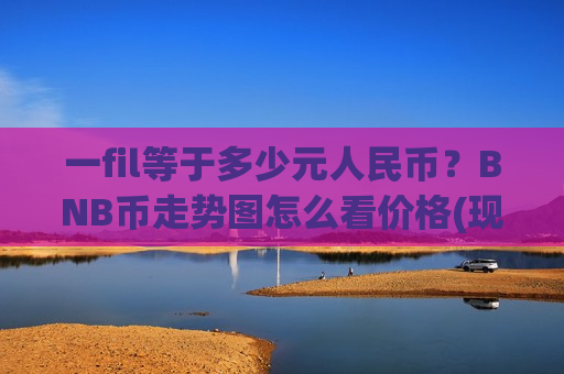 一fil等于多少元人民币?BNB币走势图怎么看价格(现价4976.68元)-第1张图片-币圈网 一fil等于多少元人民币?BNB币走势图怎么看价格(现价4976.68元)-第1张图片-币圈网
