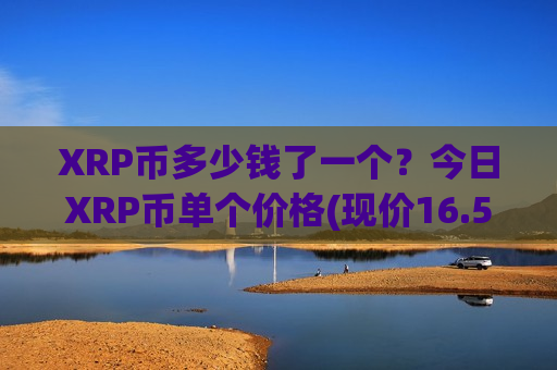 XRP币多少钱了一个?今日XRP币单个价格(现价16.5824元)-第1张图片-币圈网 XRP币多少钱了一个?今日XRP币单个价格(现价16.5824元)-第1张图片-币圈网