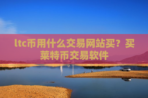 ltc币用什么交易网站买?买莱特币交易软件-第1张图片-币圈网 ltc币用什么交易网站买?买莱特币交易软件-第1张图片-币圈网