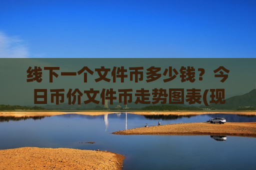 线下一个文件币多少钱?今日币价文件币走势图表(现价37.7339元)-第1张图片-币圈网 线下一个文件币多少钱?今日币价文件币走势图表(现价37.7339元)-第1张图片-币圈网