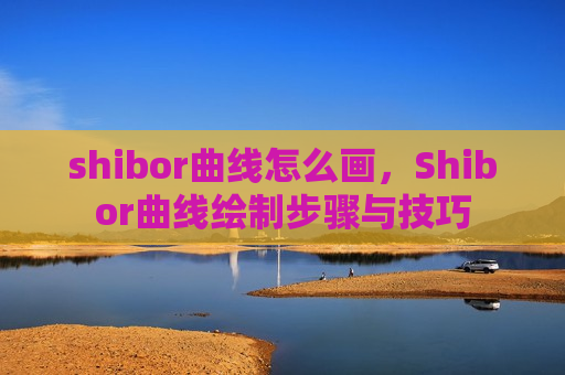 shibor曲线怎么画,Shibor曲线绘制步骤与技巧-第1张图片-币圈网 shibor曲线怎么画,Shibor曲线绘制步骤与技巧-第1张图片-币圈网