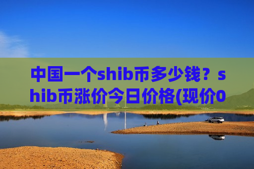 中国一个shib币多少钱?shib币涨价今日价格(现价0.00016493元)-第1张图片-币圈网 中国一个shib币多少钱?shib币涨价今日价格(现价0.00016493元)-第1张图片-币圈网