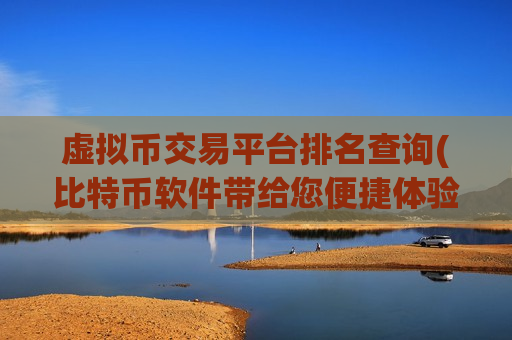 虚拟币交易平台排名查询(比特币软件带给您便捷体验)-第1张图片-币圈网 虚拟币交易平台排名查询(比特币软件带给您便捷体验)-第1张图片-币圈网