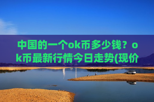 中国的一个ok币多少钱?ok币最新行情今日走势(现价340.505元)-第1张图片-币圈网 中国的一个ok币多少钱?ok币最新行情今日走势(现价340.505元)-第1张图片-币圈网