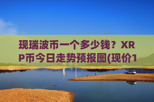 现瑞波币一个多少钱?XRP币今日走势预报图(现价16.6333元)-第1张图片-币圈网 现瑞波币一个多少钱?XRP币今日走势预报图(现价16.6333元)-第1张图片-币圈网