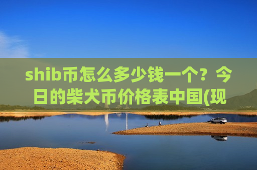 shib币怎么多少钱一个？今日的柴犬币价格表中国(现价0.00016471元)-第1张图片-币圈网