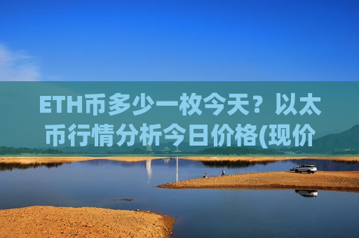 ETH币多少一枚今天？以太币行情分析今日价格(现价25288.81元)-第1张图片-币圈网