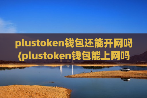 plustoken钱包还能开网吗(plustoken钱包能上网吗)-第1张图片-币圈网