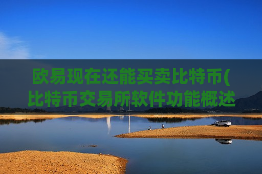 欧易现在还能买卖比特币(比特币交易所软件功能概述)-第1张图片-币圈网