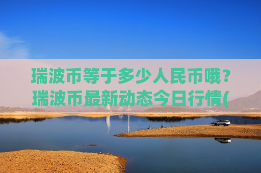 瑞波币等于多少人民币哦？瑞波币最新动态今日行情(现价16.5962元)-第1张图片-币圈网