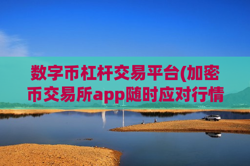 数字币杠杆交易平台(加密币交易所app随时应对行情)-第1张图片-币圈网