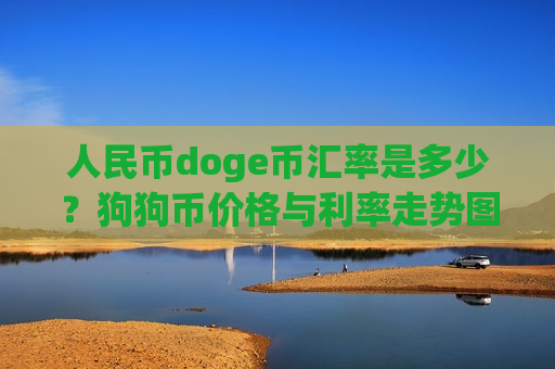 人民币doge币汇率是多少？狗狗币价格与利率走势图(现价2.3646元)-第1张图片-币圈网