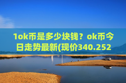 1ok币是多少块钱？ok币今日走势最新(现价340.252元)-第1张图片-币圈网