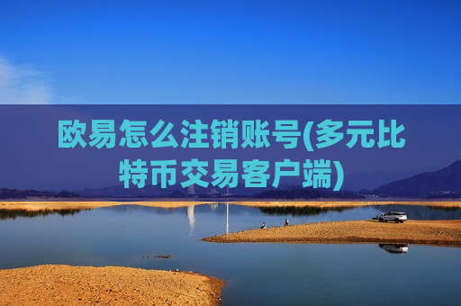 欧易怎么注销账号(多元比特币交易客户端)-第1张图片-币圈网