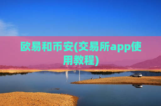 欧易和币安(交易所app使用教程)-第1张图片-币圈网