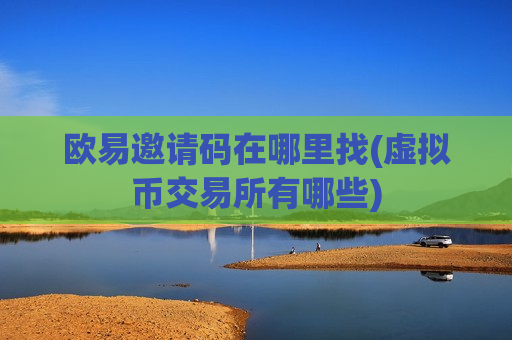 欧易邀请码在哪里找(虚拟币交易所有哪些)-第1张图片-币圈网