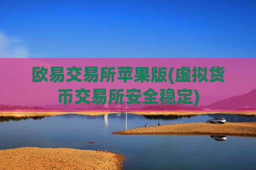 欧易交易所苹果版(虚拟货币交易所安全稳定)-第1张图片-币圈网