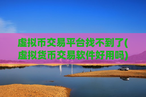 虚拟币交易平台找不到了(虚拟货币交易软件好用吗)-第1张图片-币圈网