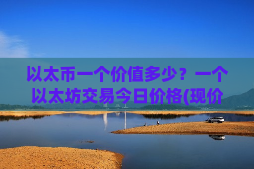 以太币一个价值多少?一个以太坊交易今日价格(现价25236.25元)-第1张图片-币圈网 以太币一个价值多少?一个以太坊交易今日价格(现价25236.25元)-第1张图片-币圈网