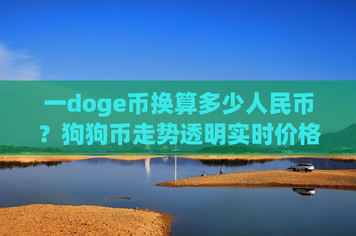 一doge币换算多少人民币？狗狗币走势透明实时价格(现价2.0635元)-第1张图片-币圈网
