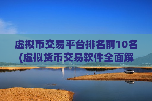 虚拟币交易平台排名前10名(虚拟货币交易软件全面解读)-第1张图片-币圈网 虚拟币交易平台排名前10名(虚拟货币交易软件全面解读)-第1张图片-币圈网