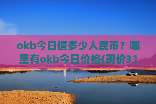okb今日值多少人民币?哪里有okb今日价格(现价314.451元)-第1张图片-币圈网 okb今日值多少人民币?哪里有okb今日价格(现价314.451元)-第1张图片-币圈网