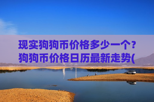 现实狗狗币价格多少一个?狗狗币价格日历最新走势(现价2.0796元)-第1张图片-币圈网 现实狗狗币价格多少一个?狗狗币价格日历最新走势(现价2.0796元)-第1张图片-币圈网