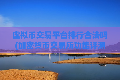虚拟币交易平台排行合法吗(加密货币交易所功能评测)-第1张图片-币圈网