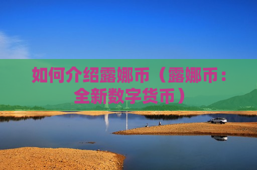 如何介绍露娜币(露娜币:全新数字货币)-第1张图片-币圈网 如何介绍露娜币(露娜币:全新数字货币)-第1张图片-币圈网