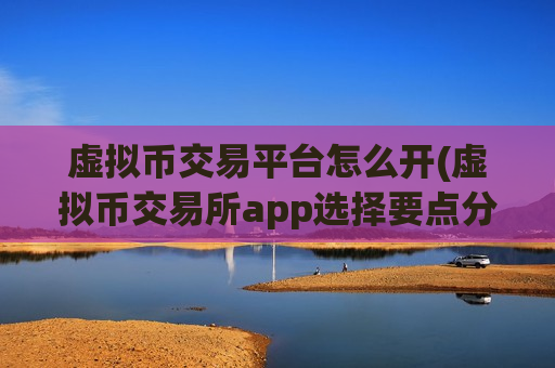 虚拟币交易平台怎么开(虚拟币交易所app选择要点分析)-第1张图片-币圈网 虚拟币交易平台怎么开(虚拟币交易所app选择要点分析)-第1张图片-币圈网