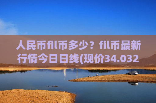 人民币fil币多少？fil币最新行情今日日线(现价34.0329元)-第1张图片-币圈网