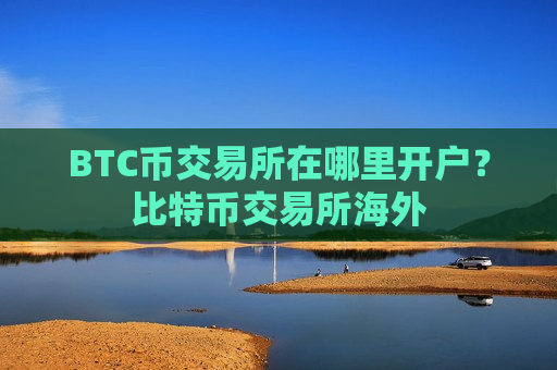 BTC币交易所在哪里开户?比特币交易所海外-第1张图片-币圈网 BTC币交易所在哪里开户?比特币交易所海外-第1张图片-币圈网