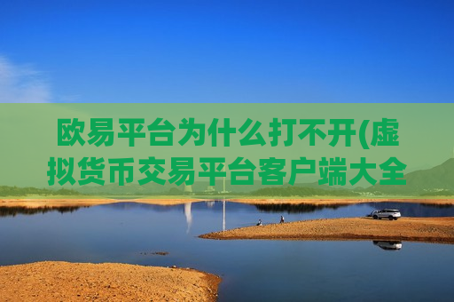 欧易平台为什么打不开(虚拟货币交易平台客户端大全)-第1张图片-币圈网 欧易平台为什么打不开(虚拟货币交易平台客户端大全)-第1张图片-币圈网