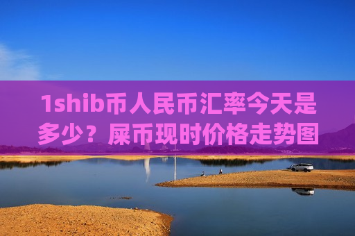 1shib币人民币汇率今天是多少?屎币现时价格走势图(现价0.00014422元)-第1张图片-币圈网 1shib币人民币汇率今天是多少?屎币现时价格走势图(现价0.00014422元)-第1张图片-币圈网