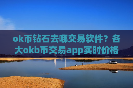ok币钻石去哪交易软件?各大okb币交易app实时价格-第1张图片-币圈网 ok币钻石去哪交易软件?各大okb币交易app实时价格-第1张图片-币圈网