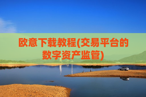 欧意下载教程(交易平台的数字资产监管)-第1张图片-币圈网 欧意下载教程(交易平台的数字资产监管)-第1张图片-币圈网