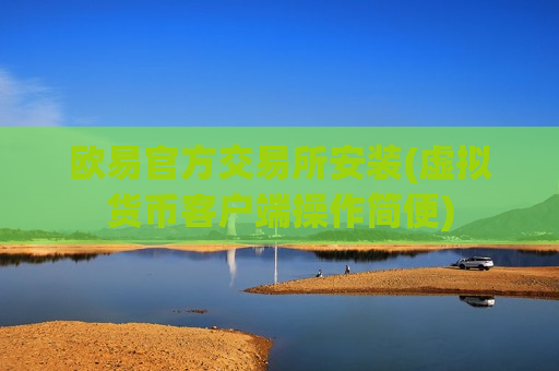 欧易官方交易所安装(虚拟货币客户端操作简便)