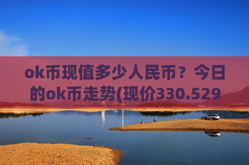 ok币现值多少人民币?今日的ok币走势(现价330.529元)-第1张图片-币圈网 ok币现值多少人民币?今日的ok币走势(现价330.529元)-第1张图片-币圈网