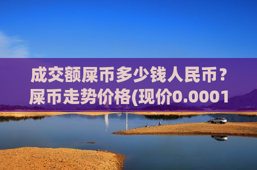 成交额屎币多少钱人民币？屎币走势价格(现价0.00015218元)