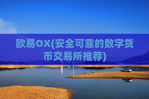 欧易OX(安全可靠的数字货币交易所推荐)