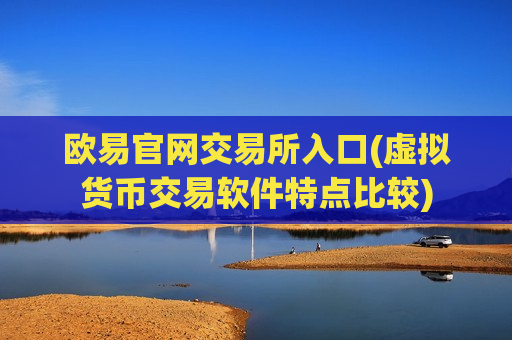 欧易官网交易所入口(虚拟货币交易软件特点比较)