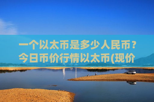 一个以太币是多少人民币？今日币价行情以太币(现价24718.37元)